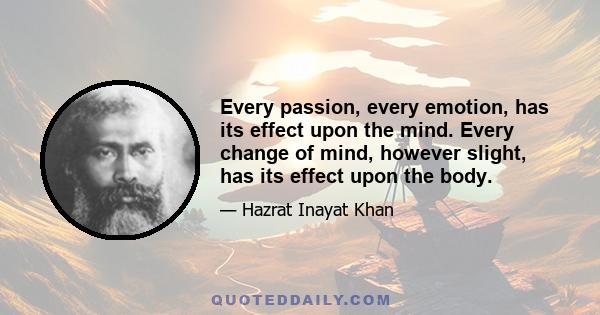 Every passion, every emotion, has its effect upon the mind. Every change of mind, however slight, has its effect upon the body.