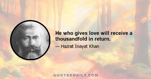 He who gives love will receive a thousandfold in return.