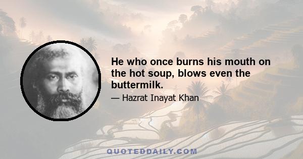 He who once burns his mouth on the hot soup, blows even the buttermilk.