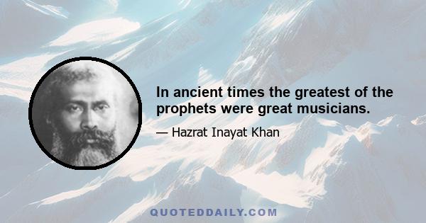 In ancient times the greatest of the prophets were great musicians.