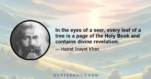 In the eyes of a seer, every leaf of a tree is a page of the Holy Book and contains divine revelation.