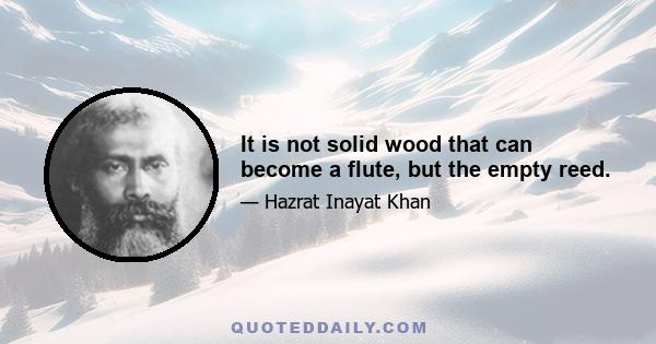 It is not solid wood that can become a flute, but the empty reed.