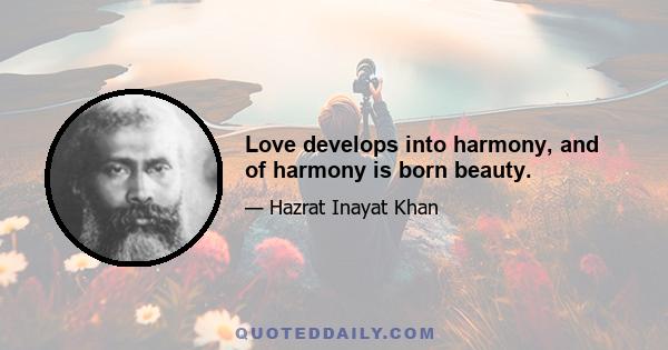 Love develops into harmony, and of harmony is born beauty.