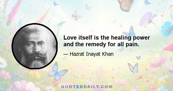 Love itself is the healing power and the remedy for all pain.