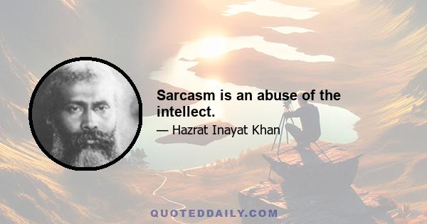 Sarcasm is an abuse of the intellect.