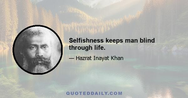 Selfishness keeps man blind through life.