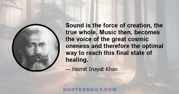 Sound is the force of creation, the true whole. Music then, becomes the voice of the great cosmic oneness and therefore the optimal way to reach this final state of healing.