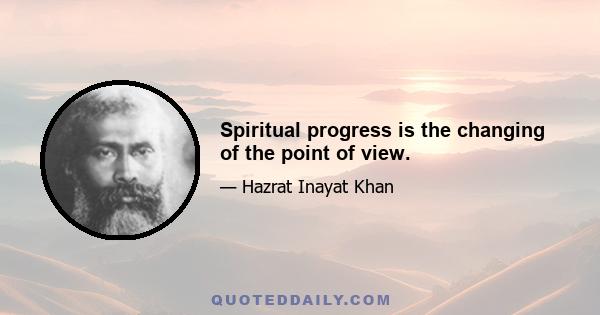 Spiritual progress is the changing of the point of view.