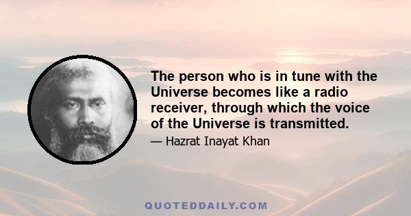 The person who is in tune with the Universe becomes like a radio receiver, through which the voice of the Universe is transmitted.