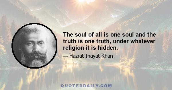 The soul of all is one soul and the truth is one truth, under whatever religion it is hidden.