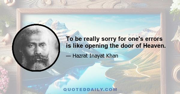 To be really sorry for one's errors is like opening the door of Heaven.