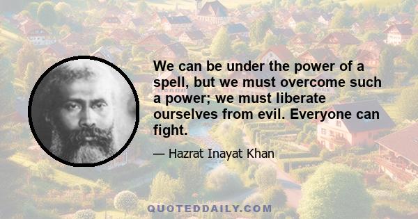 We can be under the power of a spell, but we must overcome such a power; we must liberate ourselves from evil. Everyone can fight.