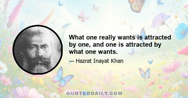 What one really wants is attracted by one, and one is attracted by what one wants.