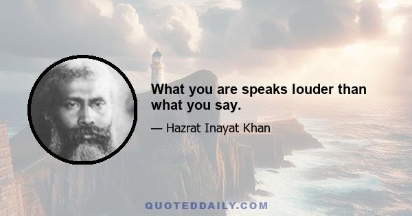 What you are speaks louder than what you say.