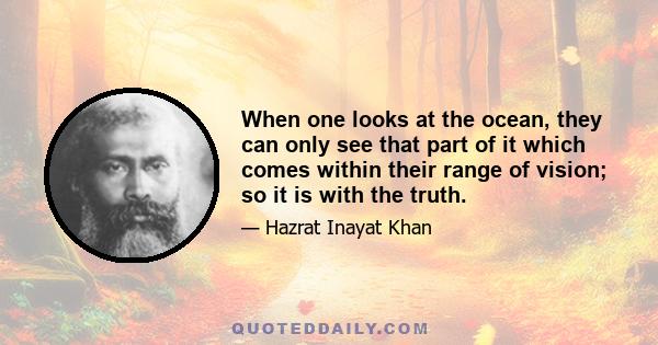 When one looks at the ocean, they can only see that part of it which comes within their range of vision; so it is with the truth.