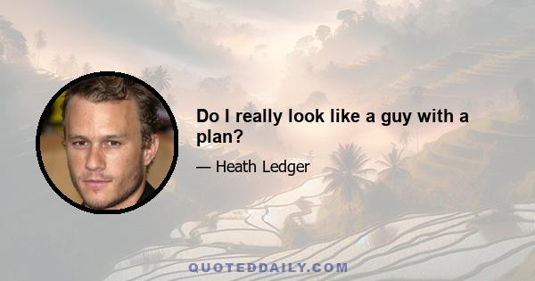 Do I really look like a guy with a plan?