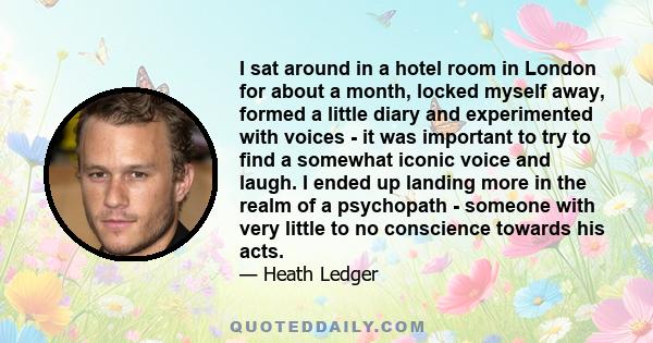 I sat around in a hotel room in London for about a month, locked myself away, formed a little diary and experimented with voices - it was important to try to find a somewhat iconic voice and laugh. I ended up landing