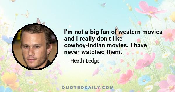 I'm not a big fan of western movies and I really don't like cowboy-indian movies. I have never watched them.