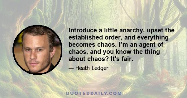 Introduce a little anarchy, upset the established order, and everything becomes chaos. I’m an agent of chaos, and you know the thing about chaos? It's fair.