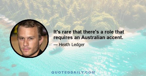 It's rare that there's a role that requires an Australian accent.