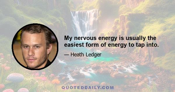 My nervous energy is usually the easiest form of energy to tap into.