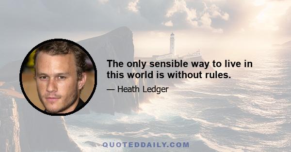 The only sensible way to live in this world is without rules.