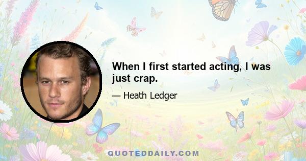 When I first started acting, I was just crap.