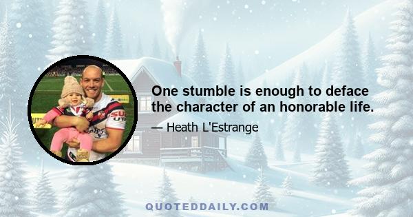 One stumble is enough to deface the character of an honorable life.