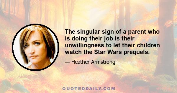The singular sign of a parent who is doing their job is their unwillingness to let their children watch the Star Wars prequels.