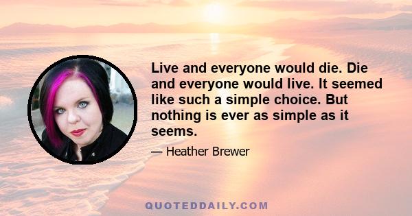 Live and everyone would die. Die and everyone would live. It seemed like such a simple choice. But nothing is ever as simple as it seems.