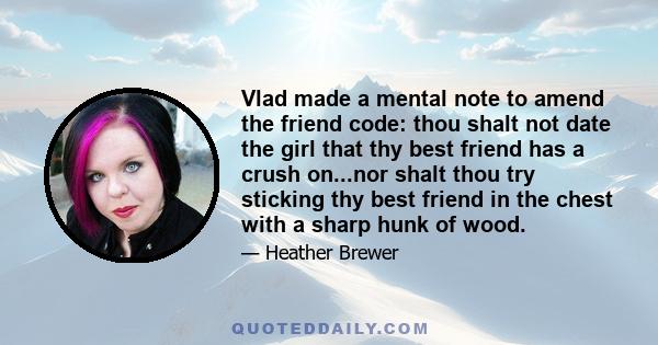 Vlad made a mental note to amend the friend code: thou shalt not date the girl that thy best friend has a crush on...nor shalt thou try sticking thy best friend in the chest with a sharp hunk of wood.