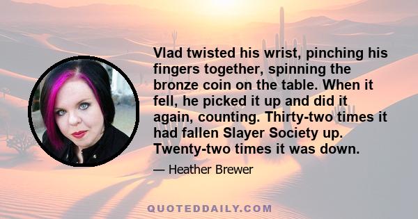 Vlad twisted his wrist, pinching his fingers together, spinning the bronze coin on the table. When it fell, he picked it up and did it again, counting. Thirty-two times it had fallen Slayer Society up. Twenty-two times