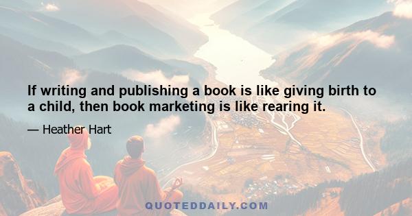 If writing and publishing a book is like giving birth to a child, then book marketing is like rearing it.