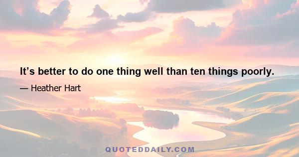 It’s better to do one thing well than ten things poorly.