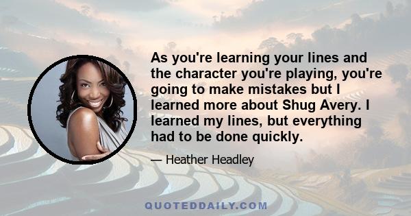 As you're learning your lines and the character you're playing, you're going to make mistakes but I learned more about Shug Avery. I learned my lines, but everything had to be done quickly.