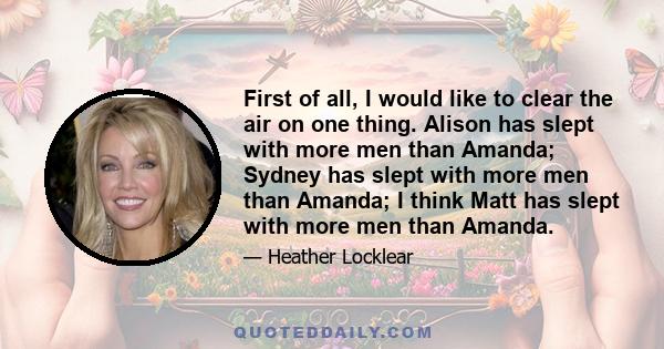 First of all, I would like to clear the air on one thing. Alison has slept with more men than Amanda; Sydney has slept with more men than Amanda; I think Matt has slept with more men than Amanda.