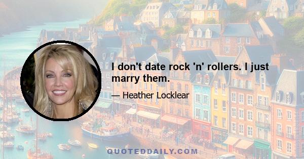 I don't date rock 'n' rollers. I just marry them.