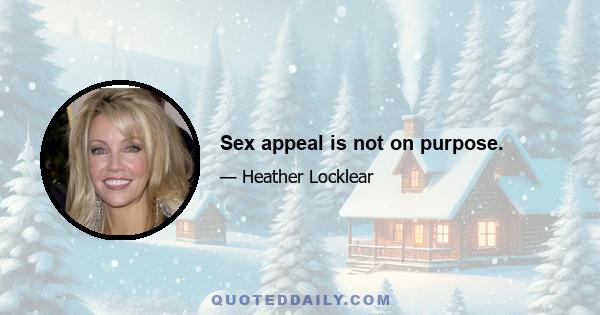 Sex appeal is not on purpose.