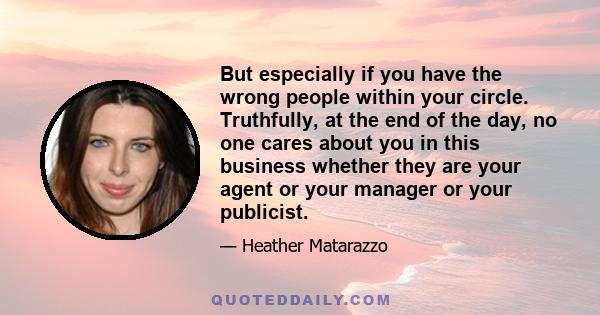 But especially if you have the wrong people within your circle. Truthfully, at the end of the day, no one cares about you in this business whether they are your agent or your manager or your publicist.