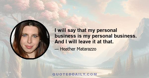 I will say that my personal business is my personal business. And I will leave it at that.