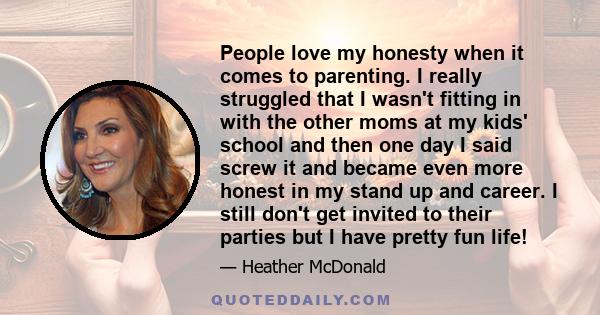 People love my honesty when it comes to parenting. I really struggled that I wasn't fitting in with the other moms at my kids' school and then one day I said screw it and became even more honest in my stand up and