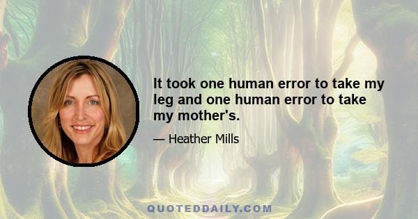 It took one human error to take my leg and one human error to take my mother's.