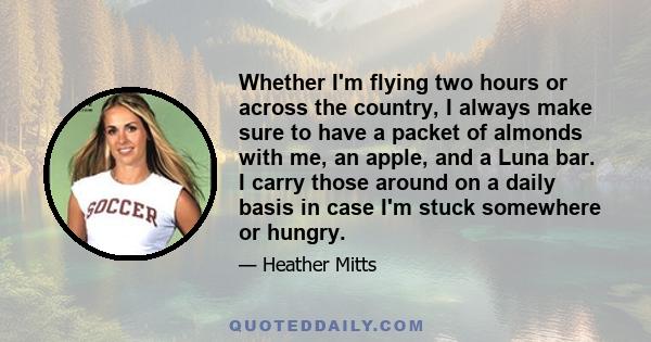 Whether I'm flying two hours or across the country, I always make sure to have a packet of almonds with me, an apple, and a Luna bar. I carry those around on a daily basis in case I'm stuck somewhere or hungry.