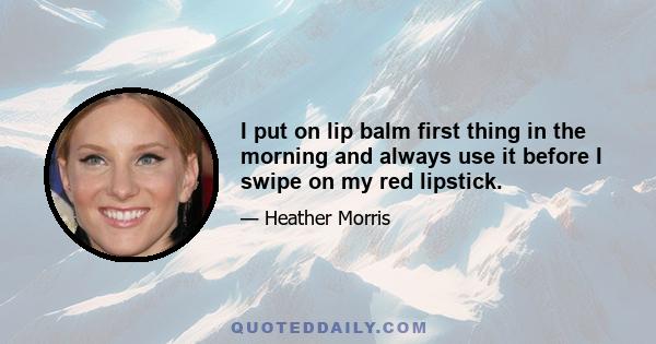 I put on lip balm first thing in the morning and always use it before I swipe on my red lipstick.