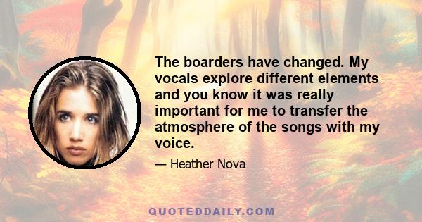 The boarders have changed. My vocals explore different elements and you know it was really important for me to transfer the atmosphere of the songs with my voice.