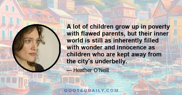 A lot of children grow up in poverty with flawed parents, but their inner world is still as inherently filled with wonder and innocence as children who are kept away from the city's underbelly.