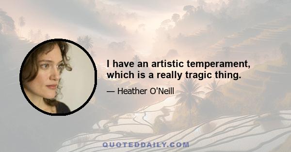 I have an artistic temperament, which is a really tragic thing.