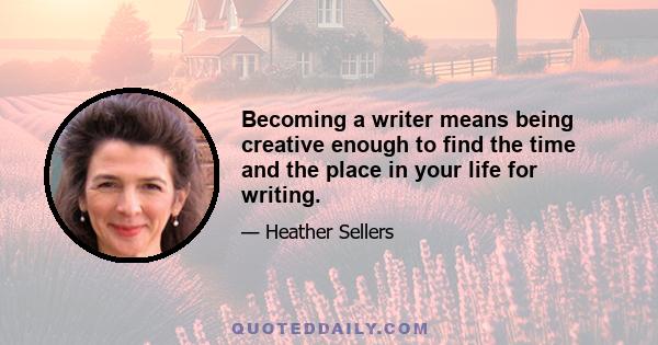 Becoming a writer means being creative enough to find the time and the place in your life for writing.