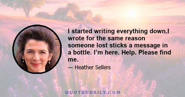 I started writing everything down.I wrote for the same reason someone lost sticks a message in a bottle. I’m here. Help. Please find me.