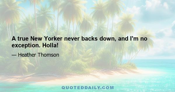 A true New Yorker never backs down, and I'm no exception. Holla!